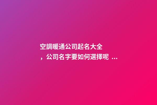 空調暖通公司起名大全，公司名字要如何選擇呢？-第1張-公司起名-玄機派